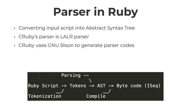 Parser in Ruby
• Converting input script into Abstract Syntax Tree


• CRuby’s parser is LALR parser


• CRuby uses GNU Bison to generate parser codes
