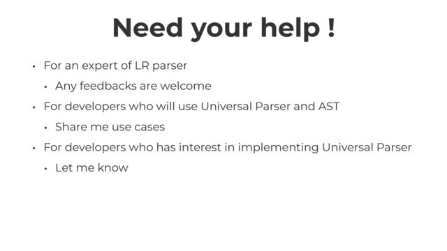 Need your help !
• For an expert of LR parser


• Any feedbacks are welcome


• For developers who will use Universal Parser and AST


• Share me use cases


• For developers who has interest in implementing Universal Parser


• Let me know
