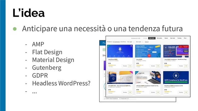 L’idea
● Anticipare una necessità o una tendenza futura
- AMP
- Flat Design
- Material Design
- Gutenberg
- GDPR
- Headless WordPress?
- ...
