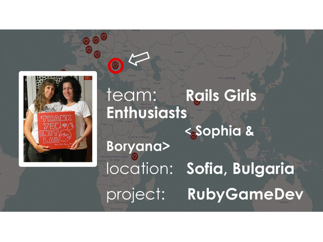 team: Rails Girls
Enthusiasts
< Sophia &
Boryana>
location: Sofia, Bulgaria
project: RubyGameDev

