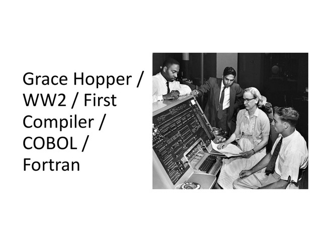 Grace	  Hopper	  /	  
WW2	  /	  First	  
Compiler	  /	  
COBOL	  /	  
Fortran
