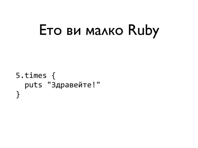Ето ви малко Ruby
5.times	  {	  
	  	  puts	  "Здравейте!"	  
}
