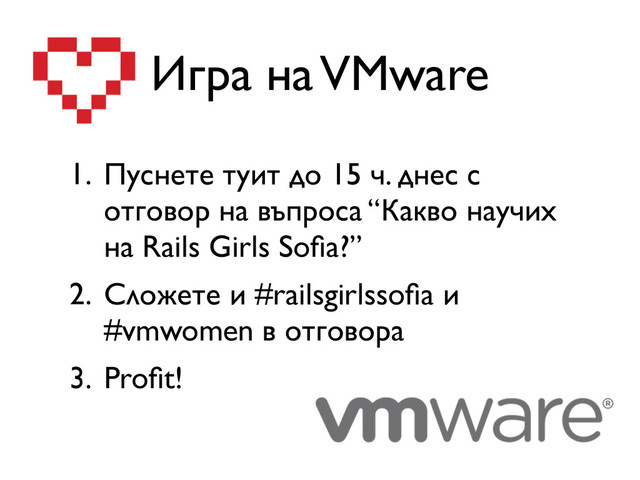 Игра на VMware
1. Пуснете туит до 15 ч. днес с
отговор на въпроса “Какво научих
на Rails Girls Soﬁa?”
2. Сложете и #railsgirlssoﬁa и
#vmwomen в отговора
3. Proﬁt!
