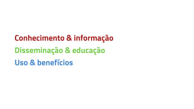 Conhecimento & informação
Disseminação & educação
Uso & benefícios
