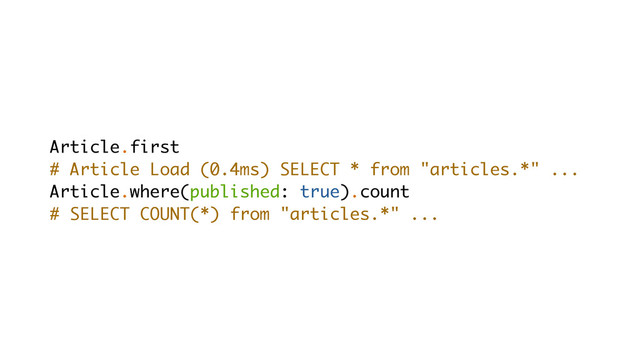 Article.first
# Article Load (0.4ms) SELECT * from "articles.*" ...
Article.where(published: true).count
# SELECT COUNT(*) from "articles.*" ...

