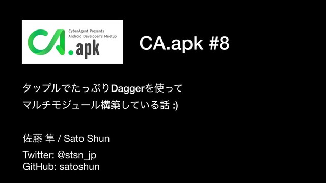 CA.apk #8
ࠤ౻ ൏ / Sato Shun

Twitter: @stsn_jp

GitHub: satoshun
λοϓϧͰͨͬ΀ΓDaggerΛ࢖ͬͯ
ϚϧνϞδϡʔϧߏங͍ͯ͠Δ࿩ :)

