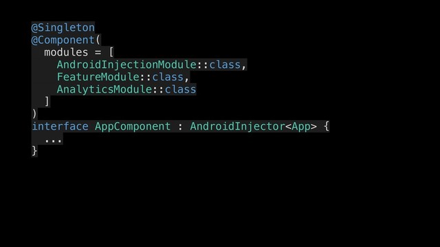 @Singleton
@Component(
modules = [
AndroidInjectionModule::class,
FeatureModule::class,
AnalyticsModule::class
]
)
interface AppComponent : AndroidInjector {
...
}
