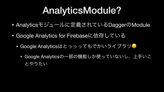 AnalyticsModule?
• AnalyticsϞδϡʔϧʹఆٛ͞Ε͍ͯΔDaggerͷModule

• Google Analytics for Firebaseʹґଘ͍ͯ͠Δ

• Google Analytics͸ͱͬͬͬͯ΋Ͱ͔͍ϥΠϒϥϦ

• Google AnalyticsͷҰ෦ͷػೳ͔͠࢖͍ͬͯͳ͍͠ɺ্ख͍͜
ͱ΍Γ͍ͨ
