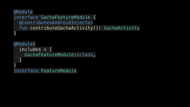 @Module
interface GachaFeatureModule {
@ContributesAndroidInjector
fun contributeGachaActivity(): GachaActivity
}
@Module(
includes = [
GachaFeatureModule::class,
]
)
interface FeatureModule
