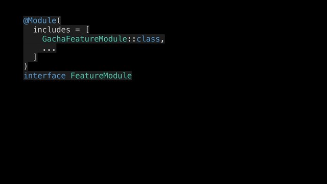 @Module(
includes = [
GachaFeatureModule::class,
...
]
)
interface FeatureModule
