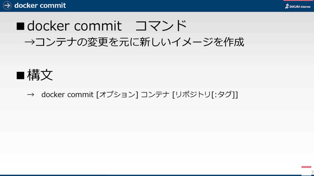 docker commit
■docker commit コマンド
→コンテナの変更を元に新しいイメージを作成
■構文
→ docker commit [オプション] コンテナ [リポジトリ[:タグ]]
10

