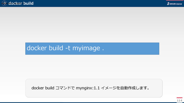 docker build
114
docker build コマンドで mynginx:1.1 イメージを自動作成します。
docker build -t myimage .
docker build -t mynginx:1.1 .
