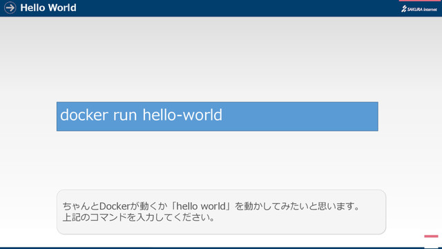 Hello World
5
ちゃんとDockerが動くか「hello world」を動かしてみたいと思います。
上記のコマンドを入力してください。
docker run hello-world
