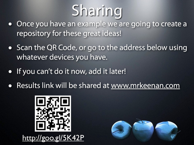 Sharing
• Once you have an example we are going to create a
repository for these great ideas!
• Scan the QR Code, or go to the address below using
whatever devices you have.
• If you can’t do it now, add it later!
• Results link will be shared at www.mrkeenan.com
http://goo.gl/5K42P
