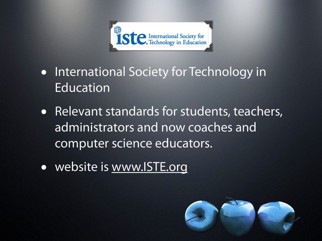 • International Society for Technology in
Education
• Relevant standards for students, teachers,
administrators and now coaches and
computer science educators.
• website is www.ISTE.org
