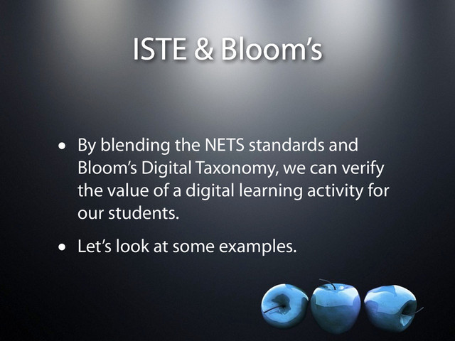 ISTE & Bloom’s
• By blending the NETS standards and
Bloom’s Digital Taxonomy, we can verify
the value of a digital learning activity for
our students.
• Let’s look at some examples.

