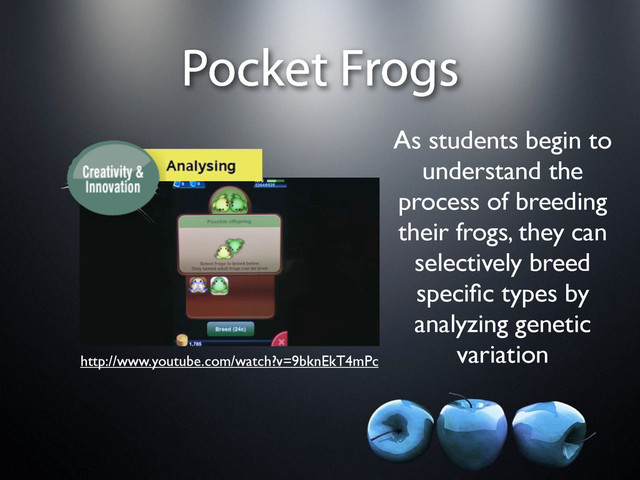 Pocket Frogs
As students begin to
understand the
process of breeding
their frogs, they can
selectively breed
speciﬁc types by
analyzing genetic
variation
http://www.youtube.com/watch?v=9bknEkT4mPc
