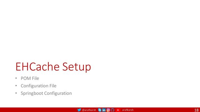 @arafkarsh arafkarsh
EHCache Setup
• POM File
• Configuration File
• Springboot Configuration
18
