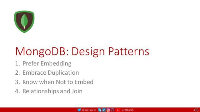 @arafkarsh arafkarsh
MongoDB: Design Patterns
1. Prefer Embedding
2. Embrace Duplication
3. Know when Not to Embed
4. Relationships and Join
65
