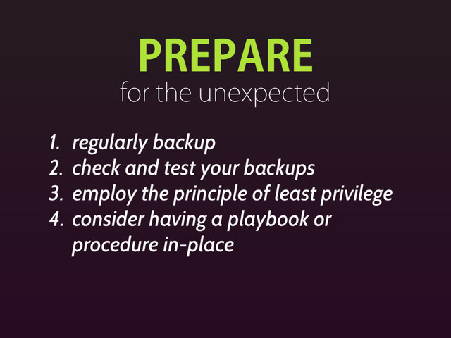 13&1"3&
GPSUIFVOFYQFDUFE
1. regularly backup
2. check and test your backups
3. employ the principle of least privilege
4. consider having a playbook or
procedure in-place
