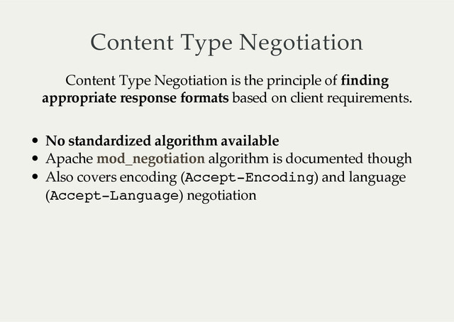 Content  Type  Negotiation
Content  Type  Negotiation  is  the  principle  of  finding
appropriate  response  formats  based  on  client  requirements.
No  standardized  algorithm  available
Apache     algorithm  is  documented  though
Also  covers  encoding  (Accept-Encoding)  and  language
(Accept-Language)  negotiation
mod_negotiation
