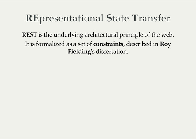 REpresentational  State  Transfer
REST  is  the  underlying  architectural  principle  of  the  web.
It  is  formalized  as  a  set  of  constraints,  described  in  Roy
Fielding'ʹs  dissertation.
