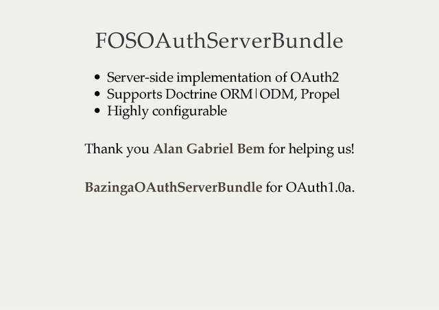 FOSOAuthServerBundle
Server-­‐‑side  implementation  of  OAuth2
Supports  Doctrine  ORM|ODM,  Propel
Highly  configurable
Thank  you     for  helping  us!
Alan  Gabriel  Bem
  for  OAuth1.0a.
BazingaOAuthServerBundle
