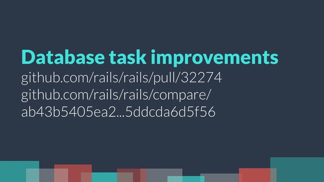 Database task improvements
github.com/rails/rails/pull/32274
github.com/rails/rails/compare/
ab43b5405ea2...5ddcda6d5f56
