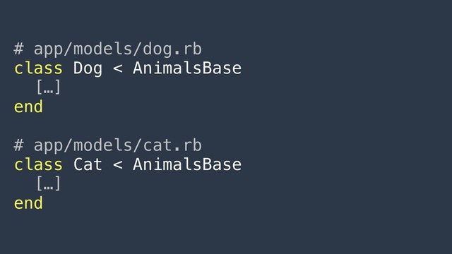 # app/models/dog.rb
class Dog < AnimalsBase
[…]
end
# app/models/cat.rb
class Cat < AnimalsBase
[…]
end
