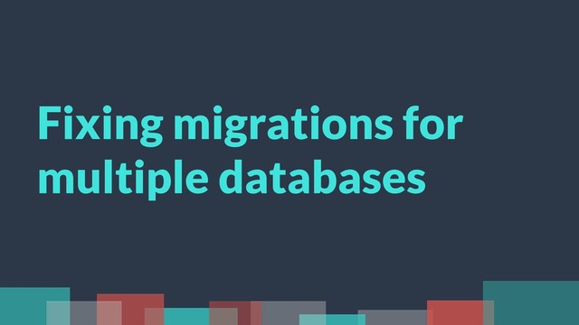 Fixing migrations for
multiple databases
