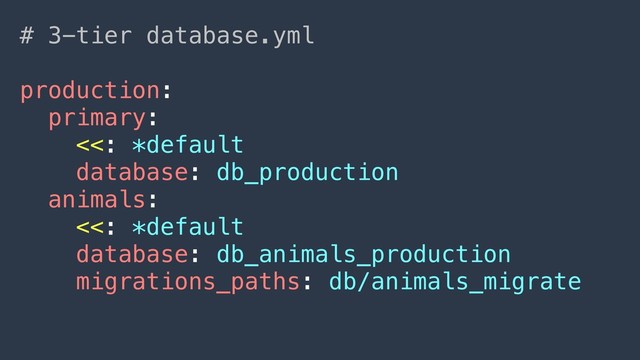 # 3-tier database.yml
production:
primary:
<<: *default
database: db_production
animals:
<<: *default
database: db_animals_production
migrations_paths: db/animals_migrate
