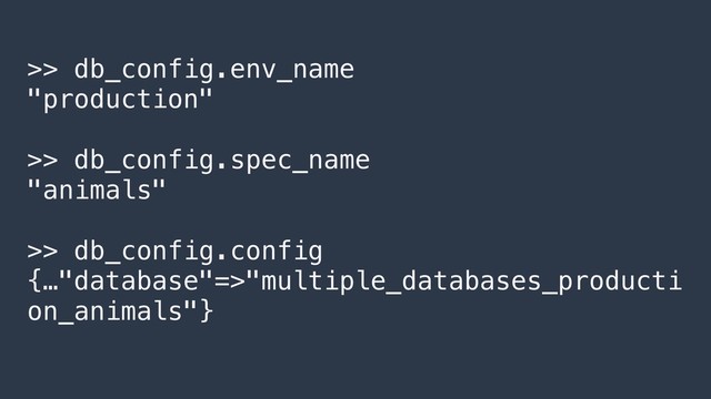 >> db_config.env_name
"production"
>> db_config.spec_name
"animals"
>> db_config.config
{…"database"=>"multiple_databases_producti
on_animals"}
