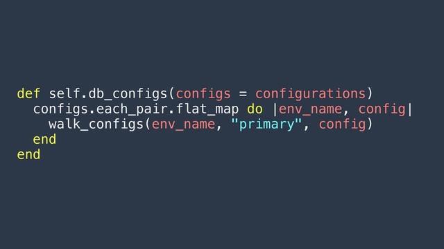 def self.db_configs(configs = configurations)
configs.each_pair.flat_map do |env_name, config|
walk_configs(env_name, "primary", config)
end
end
