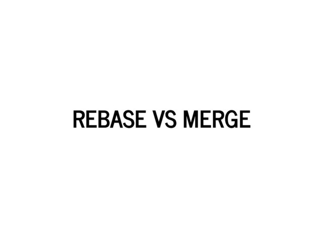 REBASE VS MERGE
REBASE VS MERGE
