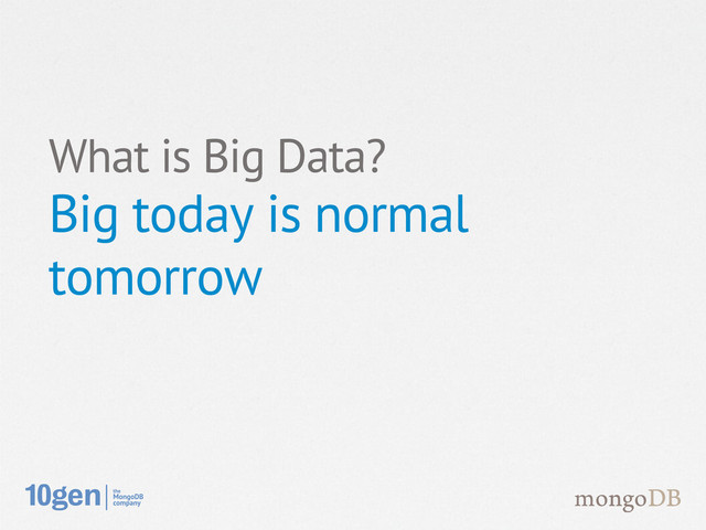 What is Big Data?
Big today is normal
tomorrow
