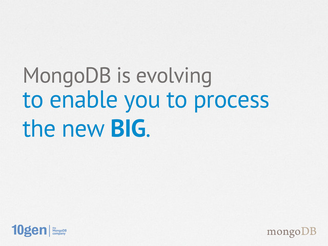 MongoDB is evolving
to enable you to process
the new BIG.
