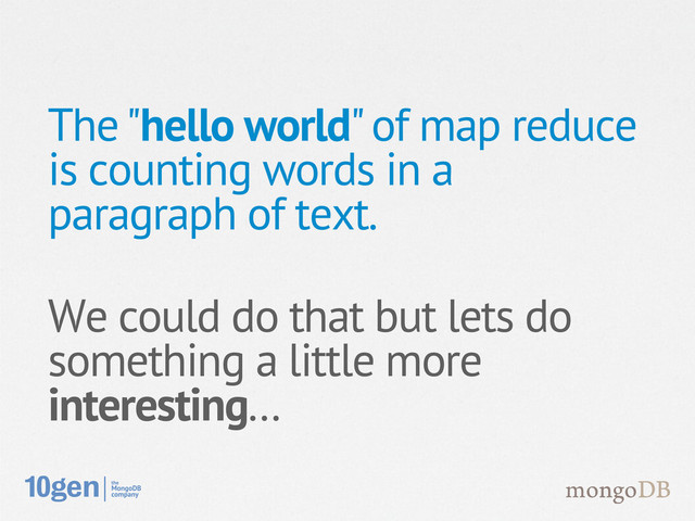 The "hello world" of map reduce
is counting words in a
paragraph of text.
We could do that but lets do
something a little more
interesting...
