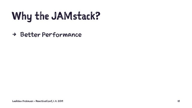 Why the JAMstack?
4 Better Performance
Ladislav Prskavec - ReactiveConf, 1. 11. 2019 18
