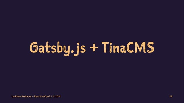 Gatsby.js + TinaCMS
Ladislav Prskavec - ReactiveConf, 1. 11. 2019 23

