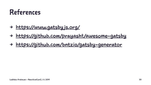 References
4 https://www.gatsby js.org/
4 https://github.com/prayasht/awesome-gatsby
4 https://github.com/bntzio/gatsby-generator
Ladislav Prskavec - ReactiveConf, 1. 11. 2019 33
