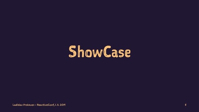 ShowCase
Ladislav Prskavec - ReactiveConf, 1. 11. 2019 8
