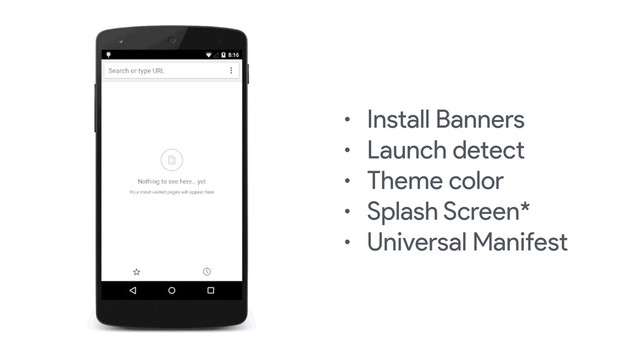 • Install Banners
• Launch detect
• Theme color
• Splash Screen*
• Universal Manifest
