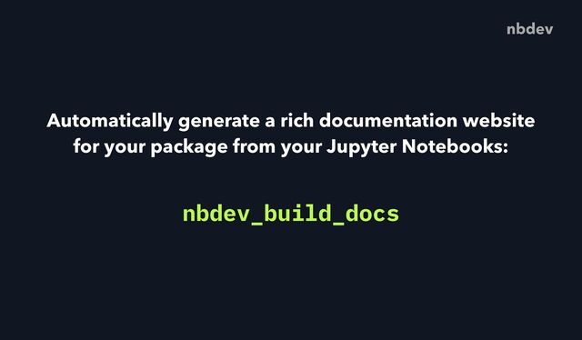 Automatically generate a rich documentation website
for your package from your Jupyter Notebooks:
nbdev
nbdev_build_docs
