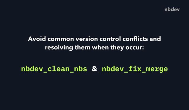 Avoid common version control con
fl
icts and
resolving them when they occur:
nbdev
nbdev_clean_nbs & nbdev_fix_merge
