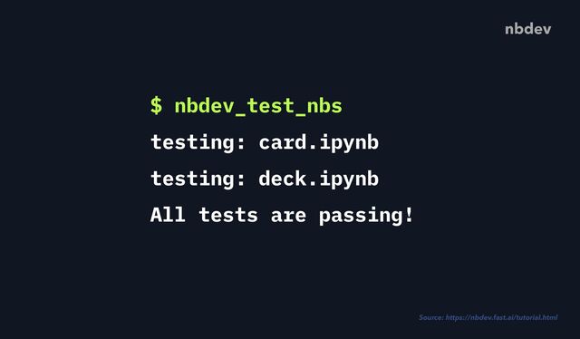 nbdev
$ nbdev_test_nbs


testing: card.ipynb


testing: deck.ipynb


All tests are passing!
Source: https://nbdev.fast.ai/tutorial.html
