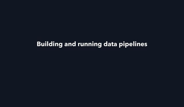 Building and running data pipelines
