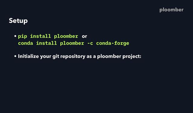 Setup
• pip install ploomber or
 
conda install ploomber -c conda-forge
• Initialize your git repository as a ploomber project:
ploomber
