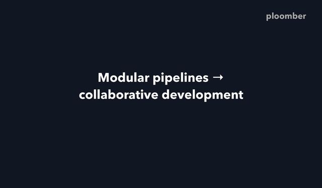 Modular pipelines →
collaborative development
ploomber
