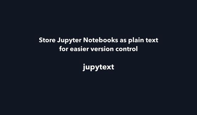 jupytext
Store Jupyter Notebooks as plain text
 
for easier version control
