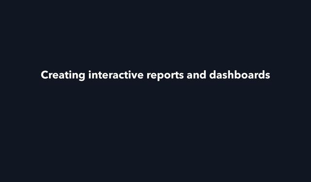 Creating interactive reports and dashboards
